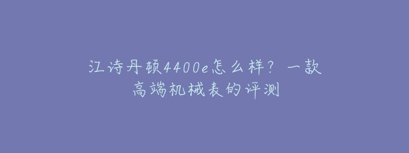 江诗丹顿4400e怎么样?一款高端机械表的评测-名表号 江诗丹顿4400e怎么样?一款高端机械表的评测