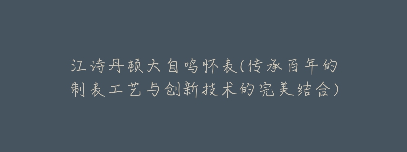 江诗丹顿大自鸣怀表(传承百年的制表工艺与创新技术的完美结合)