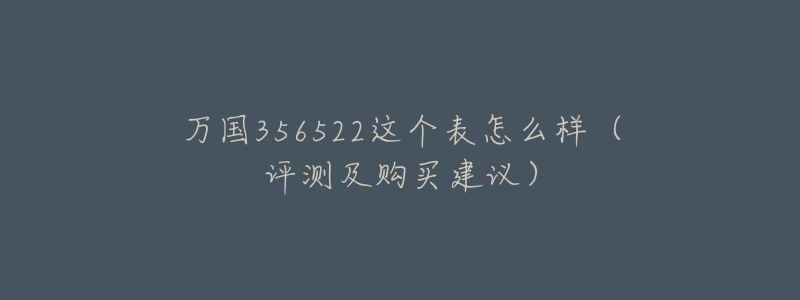 万国356522这个表怎么样(评测及购买建议)-名表号 万国356522这个表怎么样(评测及购买建议)