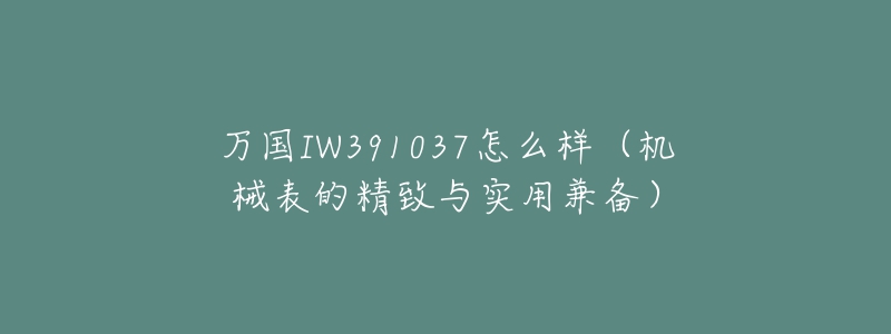 万国IW391037怎么样(机械表的精致与实用兼备)-名表号 万国IW391037怎么样(机械表的精致与实用兼备)