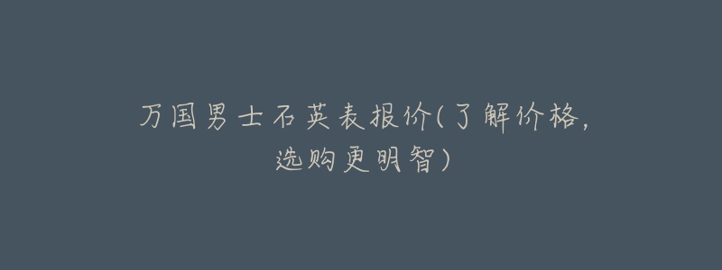 万国男士石英表报价(了解价格,选购更明智)-名表号 万国男士石英表报价(了解价格,选购更明智)