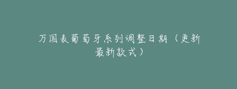 万国表葡萄牙系列调整日期（更新最新款式）