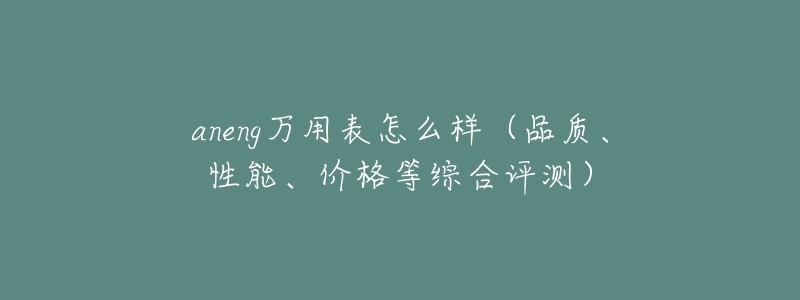 aneng万用表怎么样(品质、性能、价格等综合评测)-名表号 aneng万用表怎么样(品质、性能、价格等综合评测)