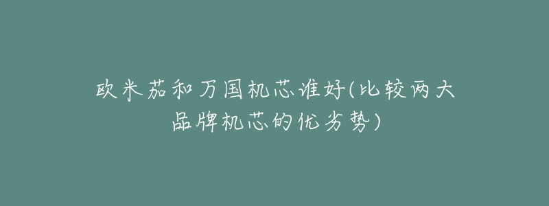 欧米茄和万国机芯谁好(比较两大品牌机芯的优劣势)