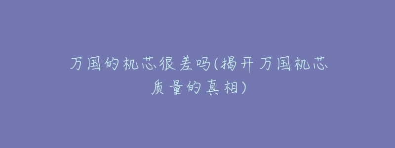 万国的机芯很差吗(揭开万国机芯质量的真相)-名表号 万国的机芯很差吗(揭开万国机芯质量的真相)