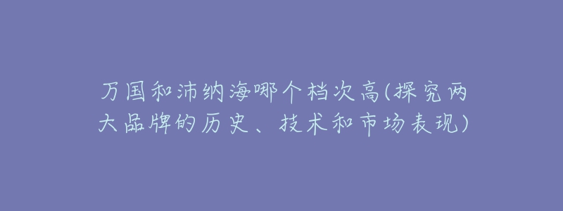万国和沛纳海哪个档次高(探究两大品牌的历史、技术和市场表现)-名表号 万国和沛纳海哪个档次高(探究两大品牌的历史、技术和市场表现)