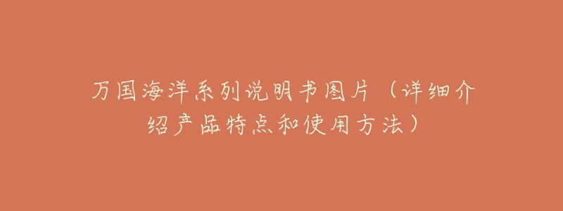 万国海洋系列说明书图片（详细介绍产品特点和使用方法）