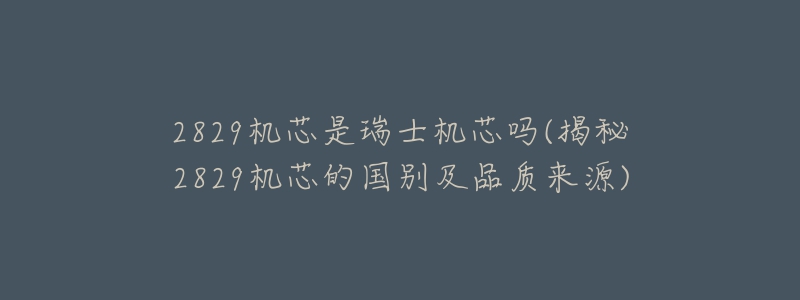 2829机芯是瑞士机芯吗(揭秘2829机芯的国别及品质来源)