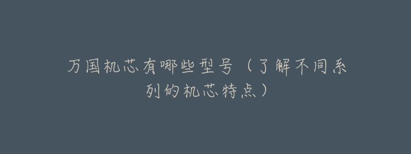 万国机芯有哪些型号(了解不同系列的机芯特点)-名表号 万国机芯有哪些型号(了解不同系列的机芯特点)