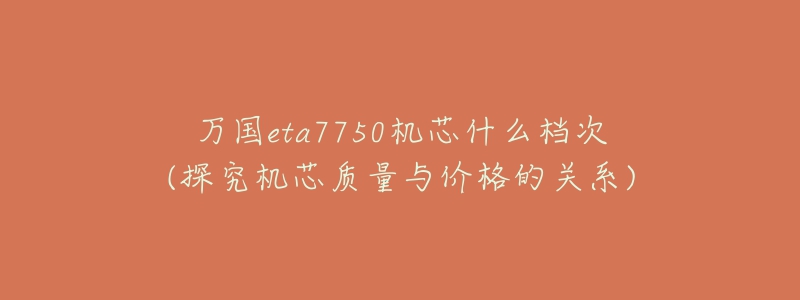 万国eta7750机芯什么档次(探究机芯质量与价格的关系)