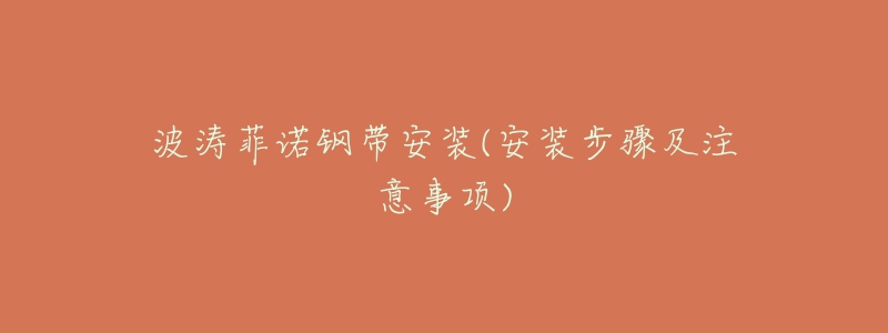 波涛菲诺钢带安装(安装步骤及注意事项)-名表号 波涛菲诺钢带安装(安装步骤及注意事项)