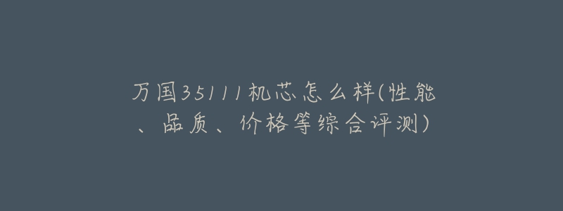 万国35111机芯怎么样(性能、品质、价格等综合评测)-名表号 万国35111机芯怎么样(性能、品质、价格等综合评测)