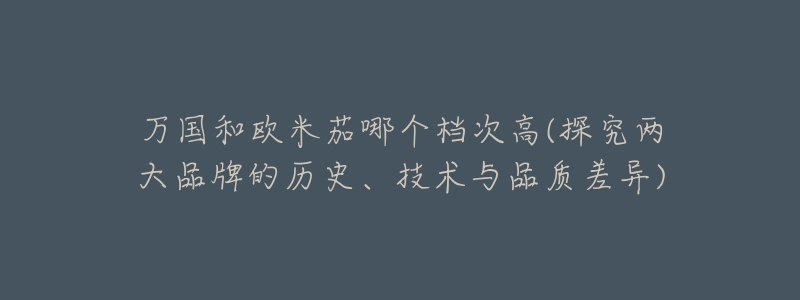 万国和欧米茄哪个档次高(探究两大品牌的历史、技术与品质差异)-名表号 万国和欧米茄哪个档次高(探究两大品牌的历史、技术与品质差异)