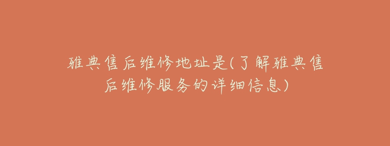 雅典售后维修地址是(了解雅典售后维修服务的详细信息)-名表号 雅典售后维修地址是(了解雅典售后维修服务的详细信息)