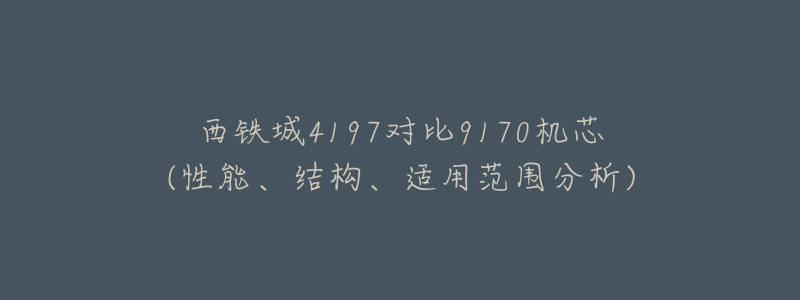 西铁城4197对比9170机芯(性能、结构、适用范围分析)-名表号 西铁城4197对比9170机芯(性能、结构、适用范围分析)