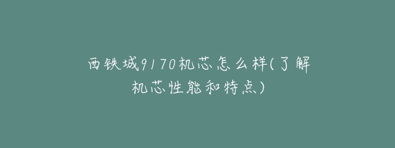 西铁城9170机芯怎么样(了解机芯性能和特点)-名表号 西铁城9170机芯怎么样(了解机芯性能和特点)