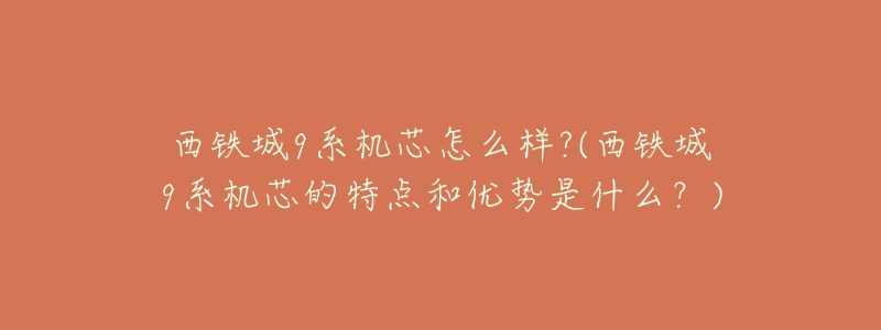 西铁城9系机芯怎么样?(西铁城9系机芯的特点和优势是什么?)-名表号 西铁城9系机芯怎么样?(西铁城9系机芯的特点和优势是什么?)