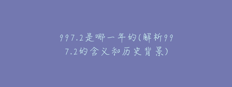 997.2是哪一年的(解析997.2的含义和历史背景)-名表号 997.2是哪一年的(解析997.2的含义和历史背景)