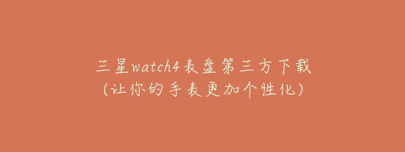 三星watch4表盘第三方下载(让你的手表更加个性化)-名表号 三星watch4表盘第三方下载(让你的手表更加个性化)