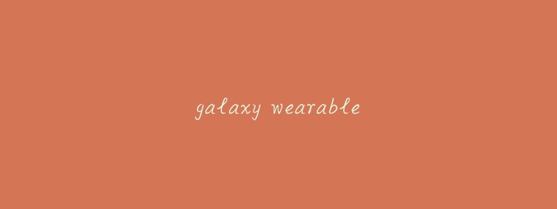 galaxy wearable-名表号 galaxy wearable