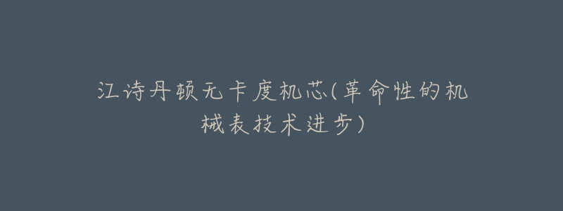 江诗丹顿无卡度机芯(革命性的机械表技术进步)