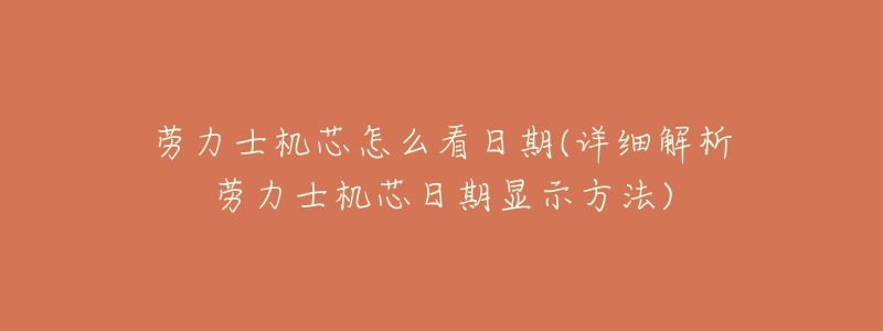 劳力士机芯怎么看日期(详细解析劳力士机芯日期显示方法)-名表号 劳力士机芯怎么看日期(详细解析劳力士机芯日期显示方法)