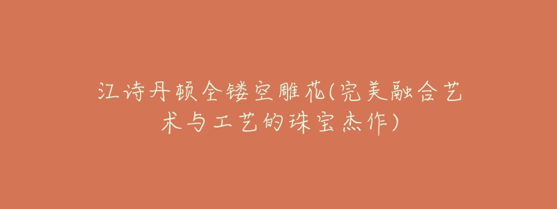 江诗丹顿全镂空雕花(完美融合艺术与工艺的珠宝杰作)-名表号 江诗丹顿全镂空雕花(完美融合艺术与工艺的珠宝杰作)
