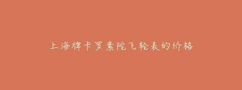 上海牌卡罗素陀飞轮表的价格-名表号 上海牌卡罗素陀飞轮表的价格