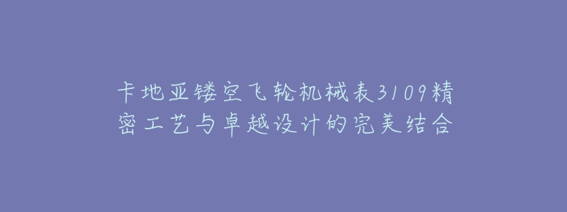 卡地亚镂空飞轮机械表3109精密工艺与卓越设计的完美结合-名表号 卡地亚镂空飞轮机械表3109精密工艺与卓越设计的完美结合