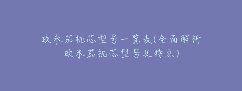 欧米茄机芯型号一览表(全面解析欧米茄机芯型号及特点)-名表号 欧米茄机芯型号一览表(全面解析欧米茄机芯型号及特点)