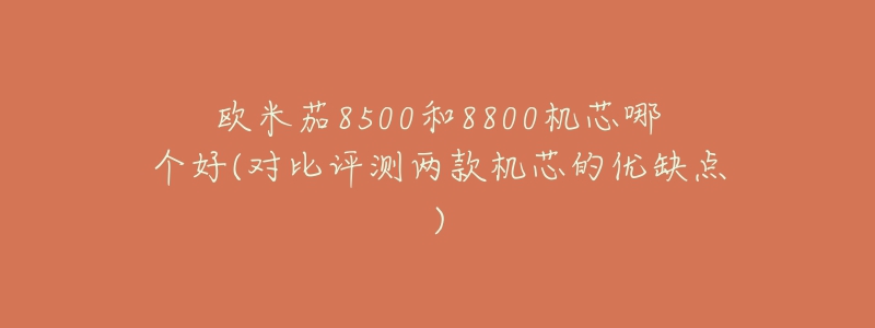 欧米茄8500和8800机芯哪个好(对比评测两款机芯的优缺点)-名表号 欧米茄8500和8800机芯哪个好(对比评测两款机芯的优缺点)