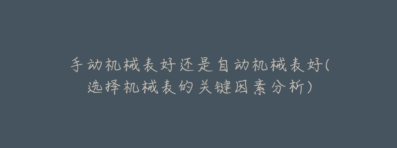 手动机械表好还是自动机械表好(选择机械表的关键因素分析)-名表号 手动机械表好还是自动机械表好(选择机械表的关键因素分析)