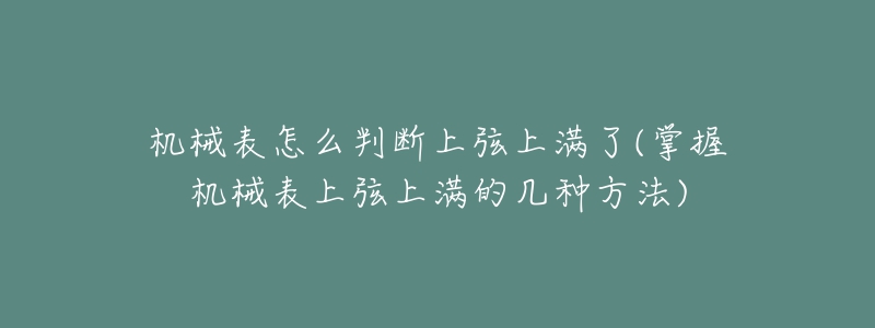 机械表怎么判断上弦上满了(掌握机械表上弦上满的几种方法)