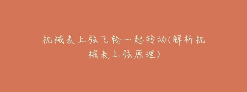 机械表上弦飞轮一起转动(解析机械表上弦原理)-名表号 机械表上弦飞轮一起转动(解析机械表上弦原理)