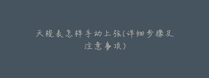 天梭表怎样手动上弦(详细步骤及注意事项)