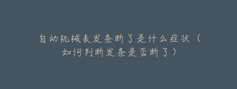 自动机械表发条断了是什么症状（如何判断发条是否断了）