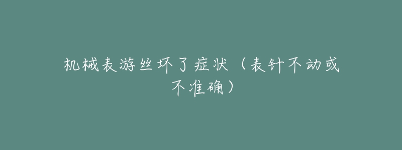 机械表游丝坏了症状（表针不动或不准确）