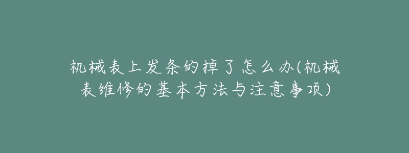 机械表上发条的掉了怎么办(机械表维修的基本方法与注意事项)-名表号 机械表上发条的掉了怎么办(机械表维修的基本方法与注意事项)