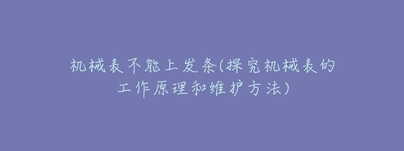 机械表不能上发条(探究机械表的工作原理和维护方法)-名表号 机械表不能上发条(探究机械表的工作原理和维护方法)