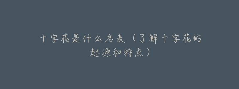 十字花是什么名表(了解十字花的起源和特点)-名表号 十字花是什么名表(了解十字花的起源和特点)