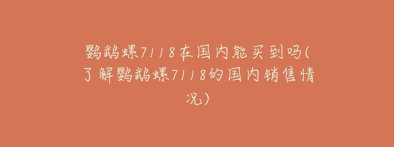 鹦鹉螺7118在国内能买到吗(了解鹦鹉螺7118的国内销售情况)-名表号 鹦鹉螺7118在国内能买到吗(了解鹦鹉螺7118的国内销售情况)