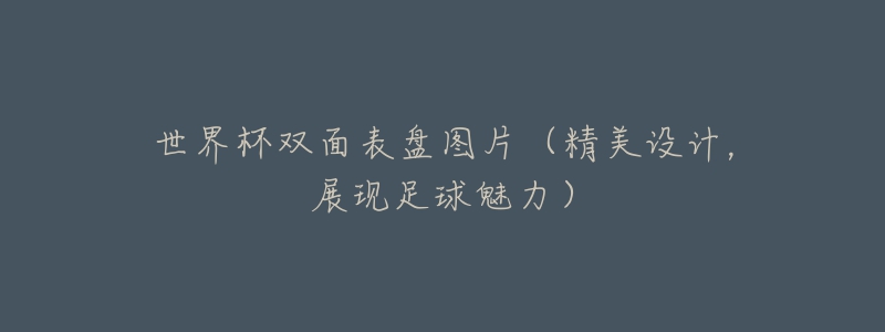 世界杯双面表盘图片(精美设计,展现足球魅力)-名表号 世界杯双面表盘图片(精美设计,展现足球魅力)