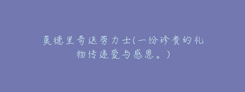 莫德里奇送劳力士(一份珍贵的礼物传递爱与感恩。)-名表号 莫德里奇送劳力士(一份珍贵的礼物传递爱与感恩。)