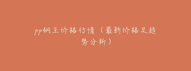 pp钢王价格行情(最新价格及趋势分析)-名表号 pp钢王价格行情(最新价格及趋势分析)