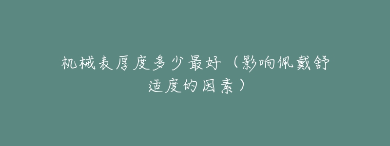 机械表厚度多少最好(影响佩戴舒适度的因素)-名表号 机械表厚度多少最好(影响佩戴舒适度的因素)