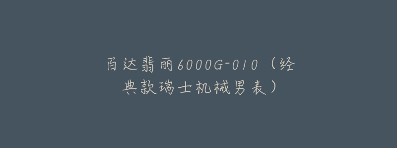 百达翡丽6000G-010(经典款瑞士机械男表)-名表号 百达翡丽6000G-010(经典款瑞士机械男表)