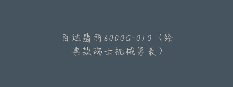 百达翡丽6000G-010（经典款瑞士机械男表）