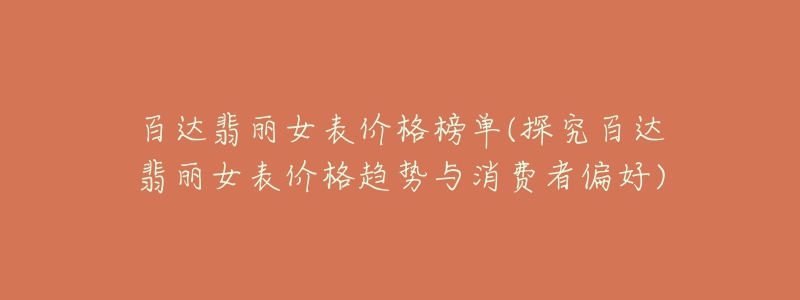 百达翡丽女表价格榜单(探究百达翡丽女表价格趋势与消费者偏好)-名表号 百达翡丽女表价格榜单(探究百达翡丽女表价格趋势与消费者偏好)