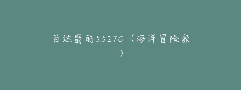 百达翡丽5527G(海洋冒险家)-名表号 百达翡丽5527G(海洋冒险家)