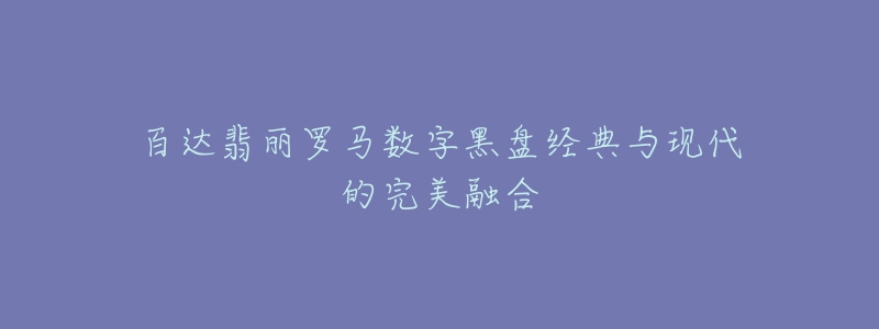 百达翡丽罗马数字黑盘经典与现代的完美融合-名表号 百达翡丽罗马数字黑盘经典与现代的完美融合